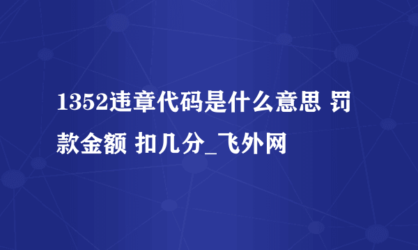 1352违章代码是什么意思 罚款金额 扣几分_飞外网