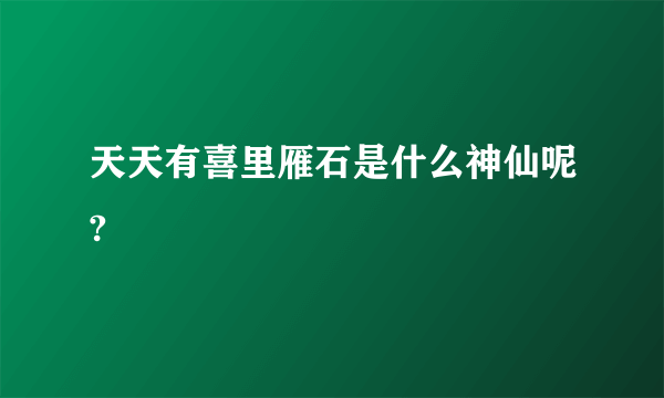 天天有喜里雁石是什么神仙呢?