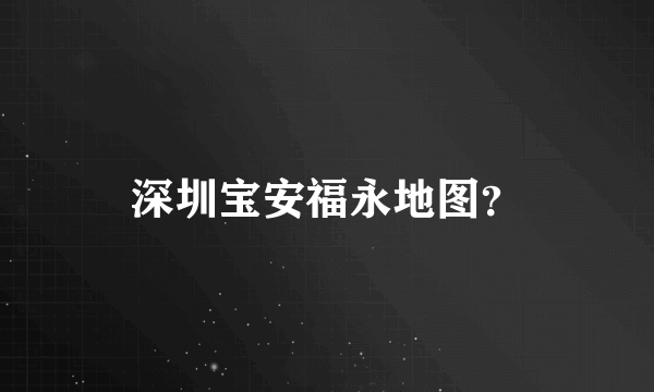 深圳宝安福永地图？