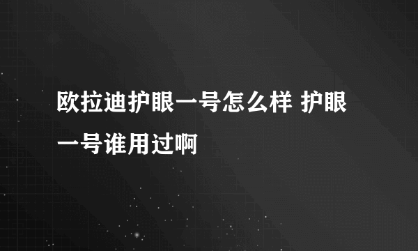 欧拉迪护眼一号怎么样 护眼一号谁用过啊