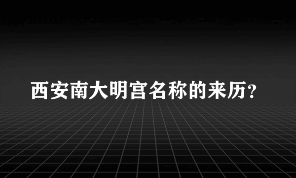 西安南大明宫名称的来历？