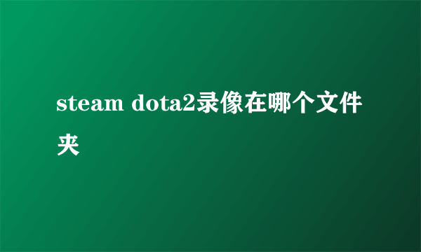 steam dota2录像在哪个文件夹