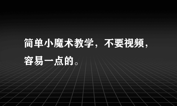 简单小魔术教学，不要视频，容易一点的。