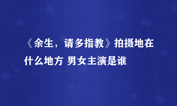 《余生，请多指教》拍摄地在什么地方 男女主演是谁