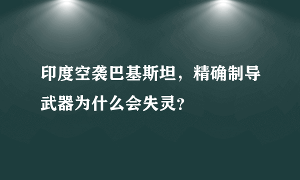 印度空袭巴基斯坦，精确制导武器为什么会失灵？