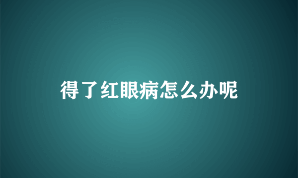 得了红眼病怎么办呢