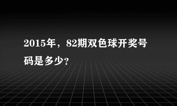 2015年，82期双色球开奖号码是多少？