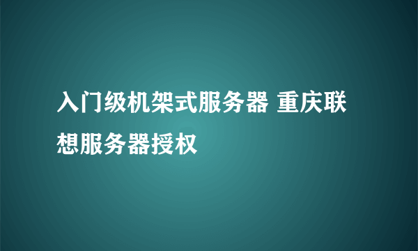 入门级机架式服务器 重庆联想服务器授权