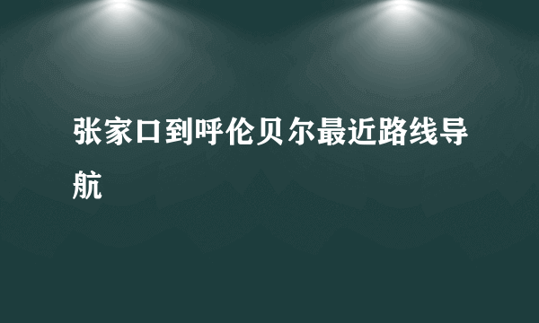 张家口到呼伦贝尔最近路线导航