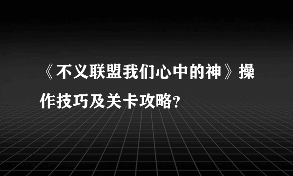 《不义联盟我们心中的神》操作技巧及关卡攻略？