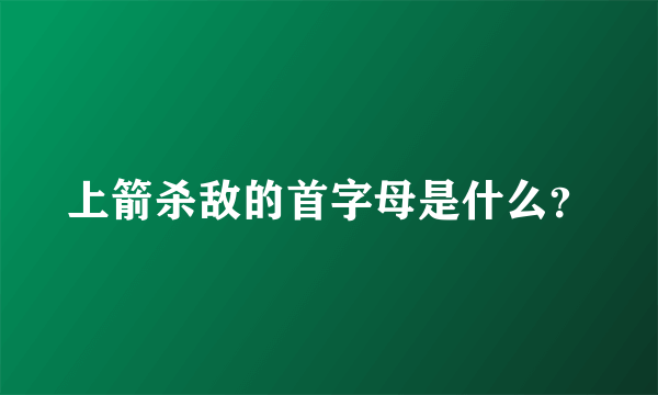 上箭杀敌的首字母是什么？