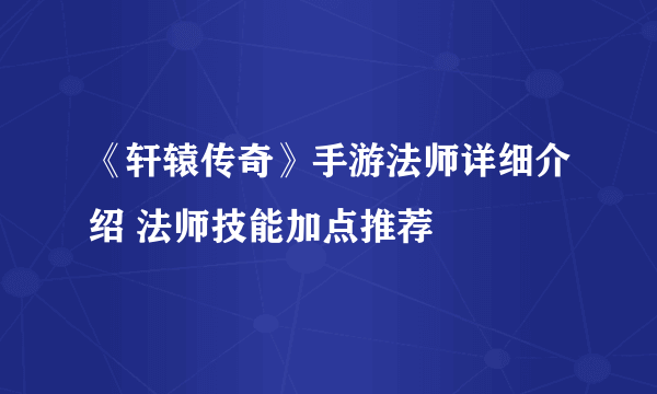 《轩辕传奇》手游法师详细介绍 法师技能加点推荐