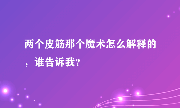 两个皮筋那个魔术怎么解释的，谁告诉我？