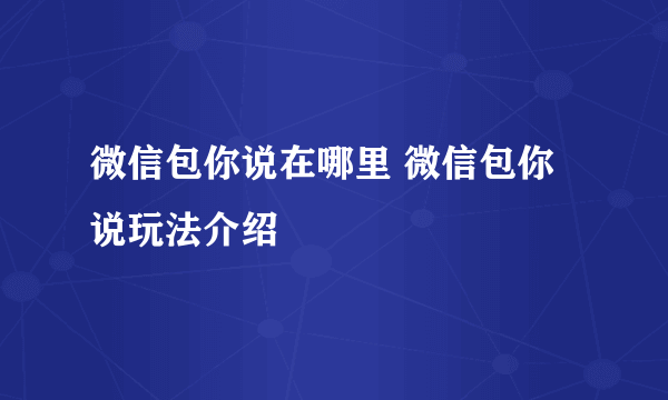 微信包你说在哪里 微信包你说玩法介绍