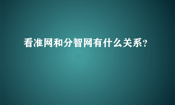 看准网和分智网有什么关系？