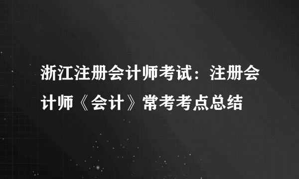 浙江注册会计师考试：注册会计师《会计》常考考点总结