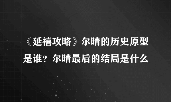 《延禧攻略》尔晴的历史原型是谁？尔晴最后的结局是什么