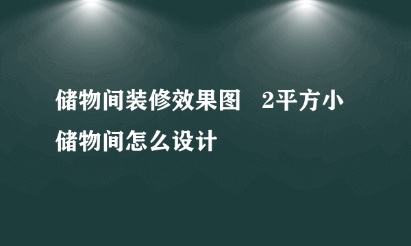 储物间装修效果图   2平方小储物间怎么设计