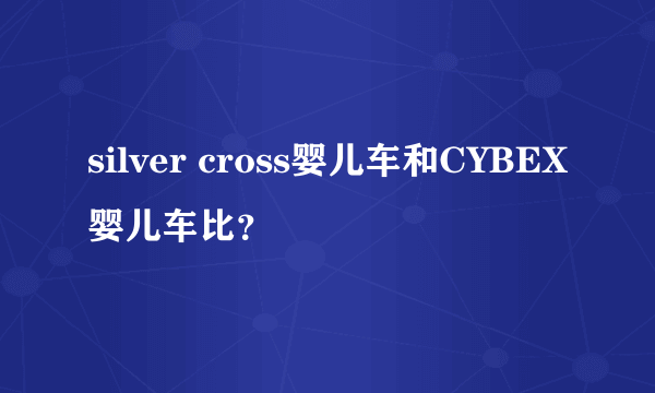 silver cross婴儿车和CYBEX婴儿车比？