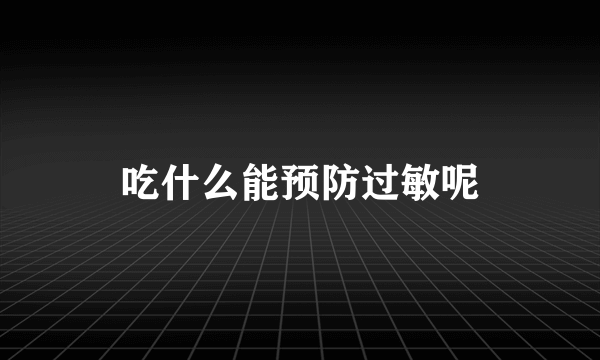 吃什么能预防过敏呢