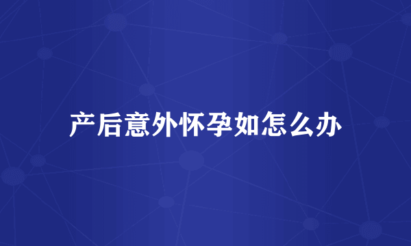 产后意外怀孕如怎么办