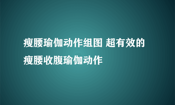 瘦腰瑜伽动作组图 超有效的瘦腰收腹瑜伽动作