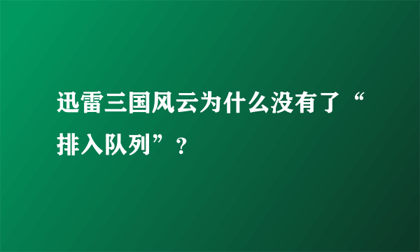 迅雷三国风云为什么没有了“排入队列”？