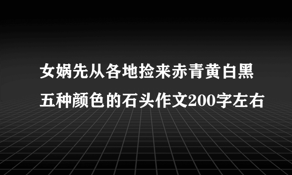 女娲先从各地捡来赤青黄白黑五种颜色的石头作文200字左右