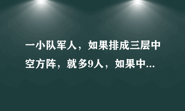 一小队军人，如果排成三层中空方阵，就多9人，如果中空部分增加两层，则少了23人，这小队军人有多少？