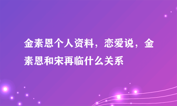 金素恩个人资料，恋爱说，金素恩和宋再临什么关系