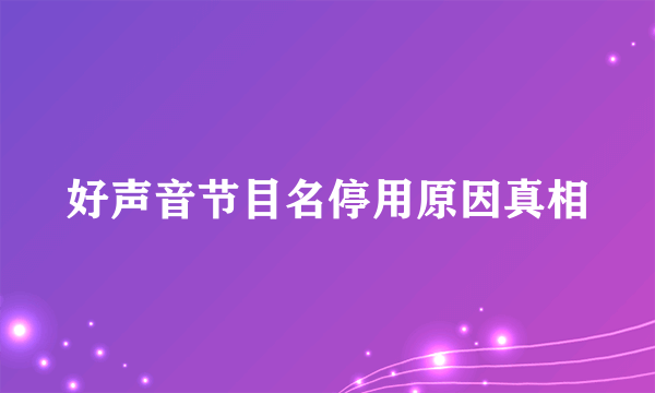 好声音节目名停用原因真相