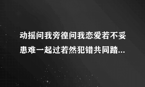 动摇问我旁徨问我恋爱若不妥患难一起过若然犯错共同踏破是什么歌