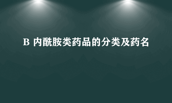 B 内酰胺类药品的分类及药名