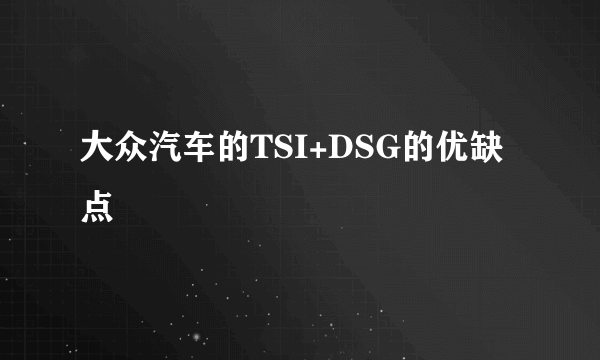 大众汽车的TSI+DSG的优缺点