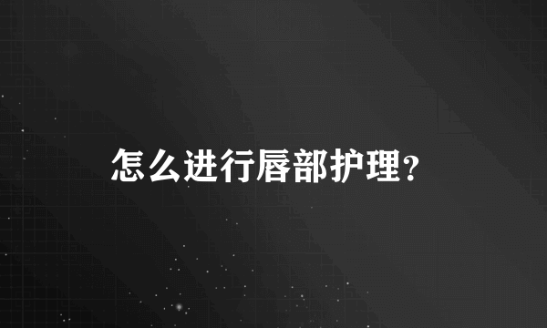 怎么进行唇部护理？