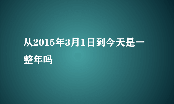 从2015年3月1日到今天是一整年吗