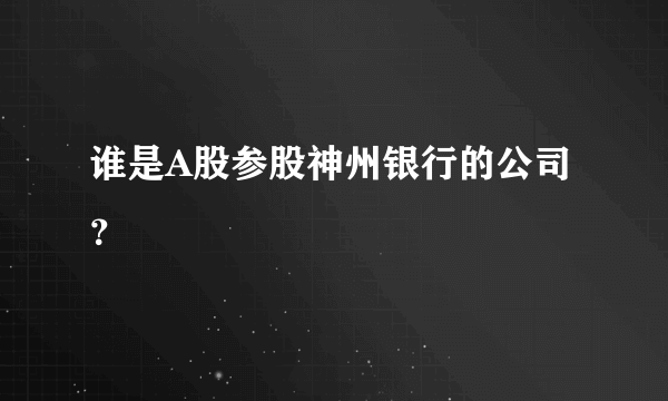 谁是A股参股神州银行的公司？