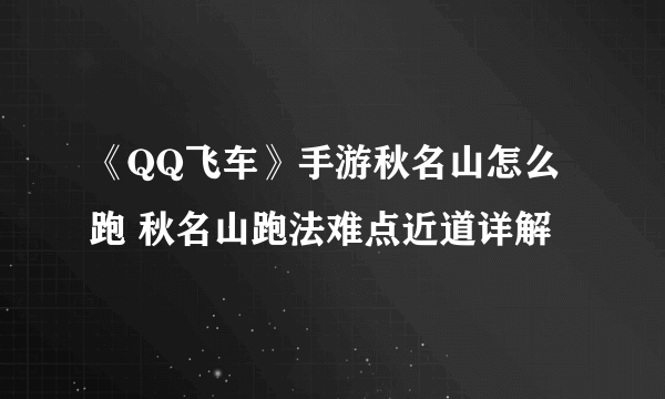 《QQ飞车》手游秋名山怎么跑 秋名山跑法难点近道详解