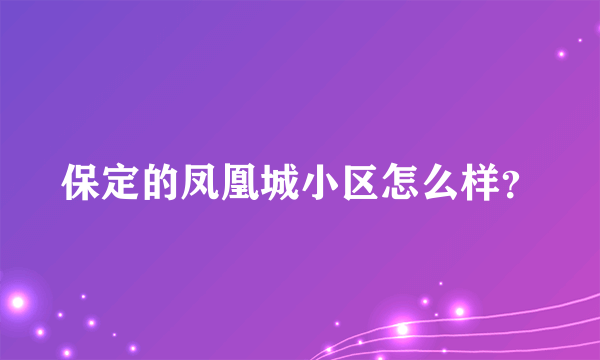 保定的凤凰城小区怎么样？