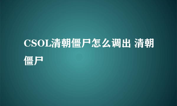 CSOL清朝僵尸怎么调出 清朝僵尸