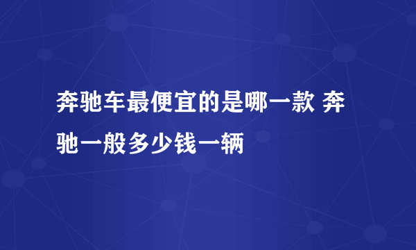 奔驰车最便宜的是哪一款 奔驰一般多少钱一辆