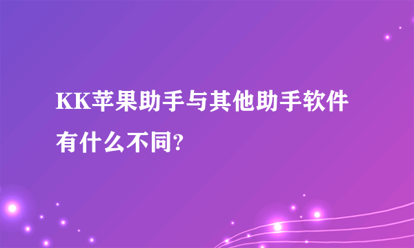 KK苹果助手与其他助手软件有什么不同?