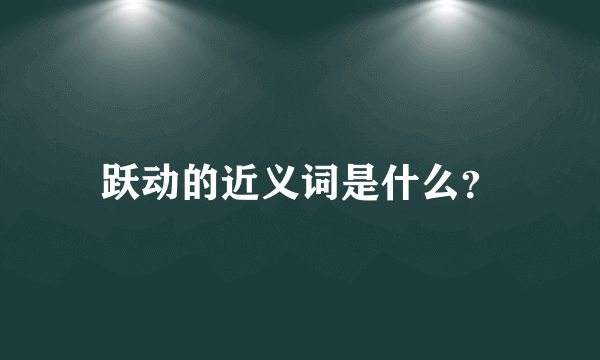 跃动的近义词是什么？