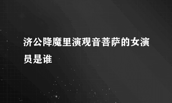 济公降魔里演观音菩萨的女演员是谁