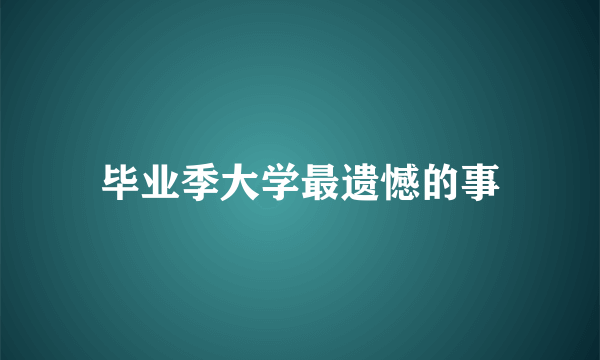 毕业季大学最遗憾的事