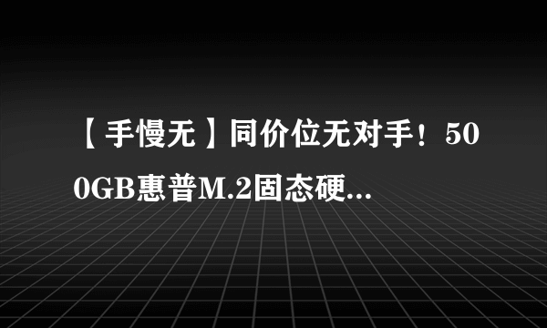 【手慢无】同价位无对手！500GB惠普M.2固态硬盘捡漏价仅售149元