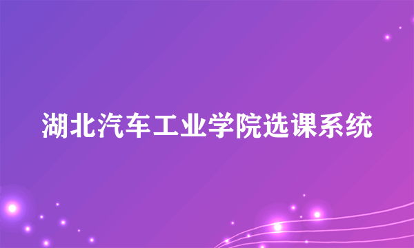 湖北汽车工业学院选课系统