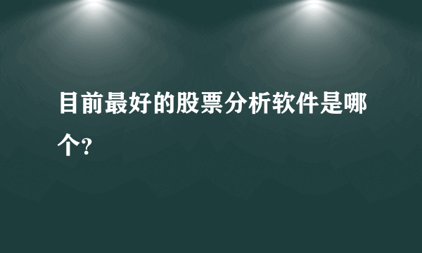 目前最好的股票分析软件是哪个？