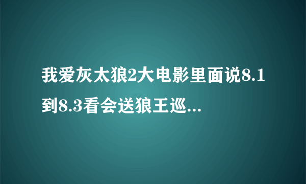 我爱灰太狼2大电影里面说8.1到8.3看会送狼王巡逻机，谁能发一下狼王巡逻机的样子给我看一下？