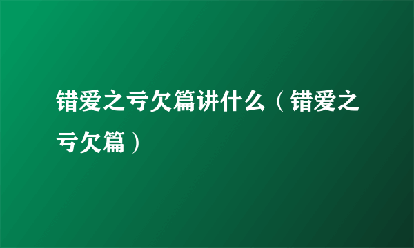 错爱之亏欠篇讲什么（错爱之亏欠篇）